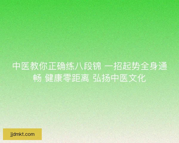 中医教你正确练八段锦 一招起势全身通畅 健康零距离 弘扬中医文化